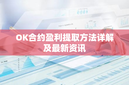 OK合约盈利提取方法详解及最新资讯-第1张图片-智财锋资讯网
