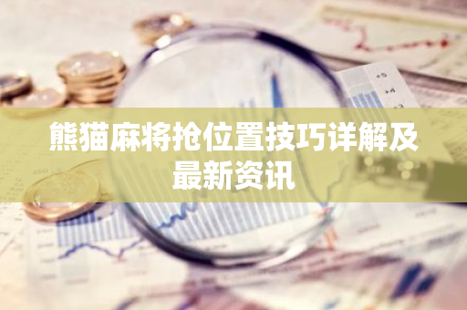 熊猫麻将抢位置技巧详解及最新资讯-第1张图片-智财锋资讯网