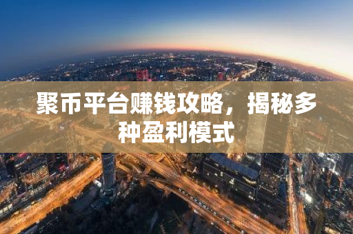 聚币平台赚钱攻略，揭秘多种盈利模式