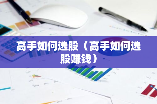 高手如何选股（高手如何选股赚钱）-第1张图片-智财锋资讯网