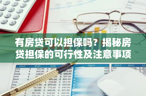 有房贷可以担保吗？揭秘房贷担保的可行性及注意事项-第1张图片-智财锋资讯网