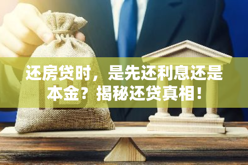 还房贷时，是先还利息还是本金？揭秘还贷真相！-第1张图片-智财锋资讯网