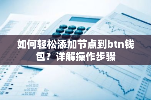 如何轻松添加节点到btn钱包？详解操作步骤-第1张图片-智财锋资讯网