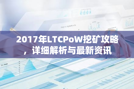 2017年LTCPoW挖矿攻略，详细解析与最新资讯-第1张图片-智财锋资讯网