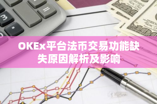 OKEx平台法币交易功能缺失原因解析及影响-第1张图片-智财锋资讯网