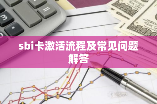 sbi卡激活流程及常见问题解答-第1张图片-智财锋资讯网 sbi卡激活流程及常见问题解答-第1张图片-智财锋资讯网