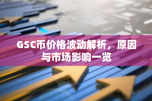 GSC币价格波动解析,原因与市场影响一览-第1张图片-智财锋资讯网 GSC币价格波动解析,原因与市场影响一览-第1张图片-智财锋资讯网