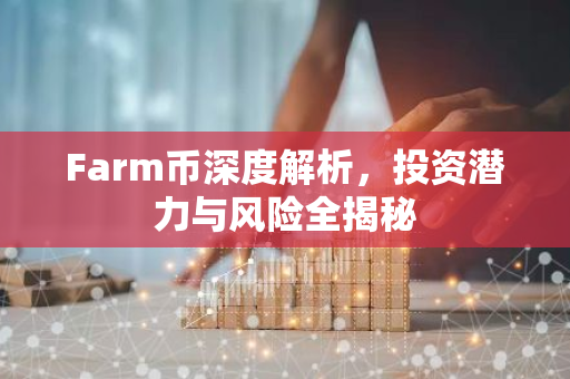 Farm币深度解析，投资潜力与风险全揭秘-第1张图片-智财锋资讯网