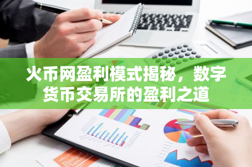 火币网盈利模式揭秘，数字货币交易所的盈利之道-第1张图片-智财锋资讯网