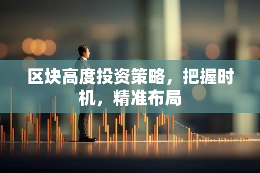 区块高度投资策略，把握时机，精准布局
