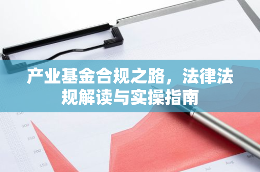 产业基金合规之路，法律法规解读与实操指南-第1张图片-智财锋资讯网