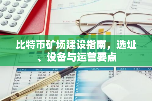 比特币矿场建设指南，选址、设备与运营要点-第1张图片-智财锋资讯网