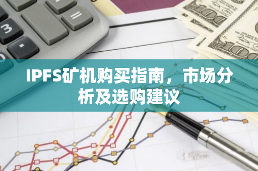 IPFS矿机购买指南，市场分析及选购建议-第1张图片-智财锋资讯网