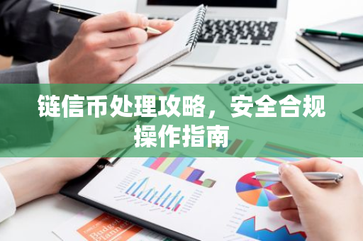 链信币处理攻略，安全合规操作指南-第1张图片-智财锋资讯网