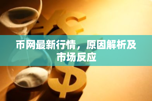 币网最新行情，原因解析及市场反应