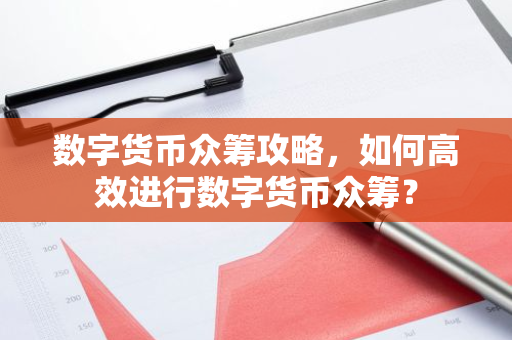 数字货币众筹攻略，如何高效进行数字货币众筹？