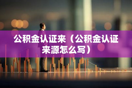 公积金认证来（公积金认证来源怎么写）-第1张图片-智财锋资讯网