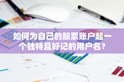 如何为自己的股票账户起一个独特且好记的用户名？-第1张图片-智财锋资讯网
