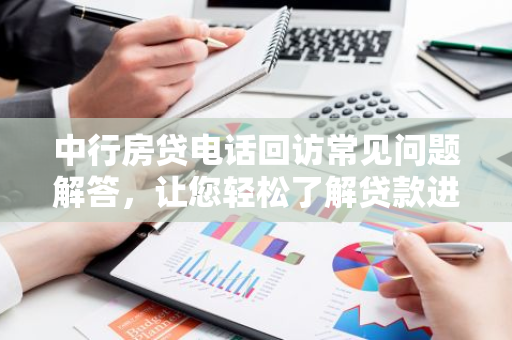 中行房贷电话回访常见问题解答，让您轻松了解贷款进度！-第1张图片-智财锋资讯网
