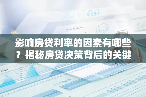 影响房贷利率的因素有哪些？揭秘房贷决策背后的关键因素-第1张图片-智财锋资讯网