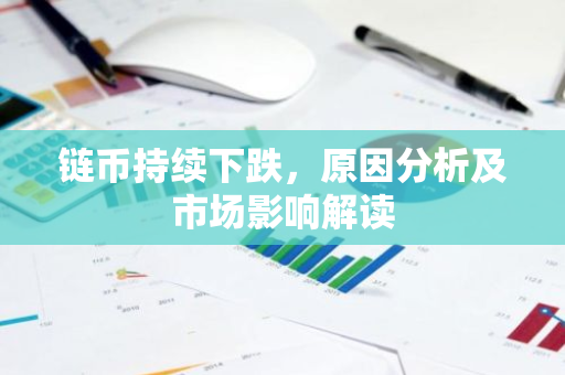 链币持续下跌，原因分析及市场影响解读-第1张图片-智财锋资讯网