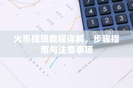 火币提现教程详解，步骤指南与注意事项-第1张图片-智财锋资讯网