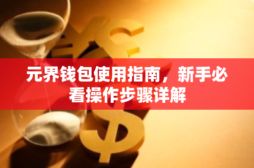 元界钱包使用指南，新手必看操作步骤详解-第1张图片-智财锋资讯网