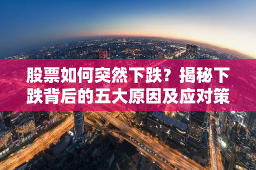 股票如何突然下跌？揭秘下跌背后的五大原因及应对策略-第1张图片-智财锋资讯网