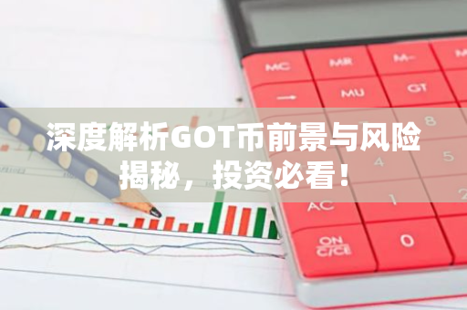 深度解析GOT币前景与风险揭秘,投资必看!-第1张图片-智财锋资讯网 深度解析GOT币前景与风险揭秘,投资必看!-第1张图片-智财锋资讯网