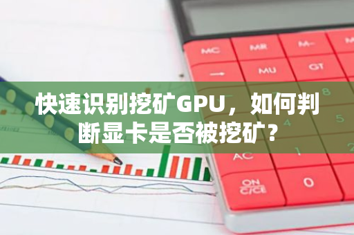 快速识别挖矿GPU，如何判断显卡是否被挖矿？-第1张图片-智财锋资讯网