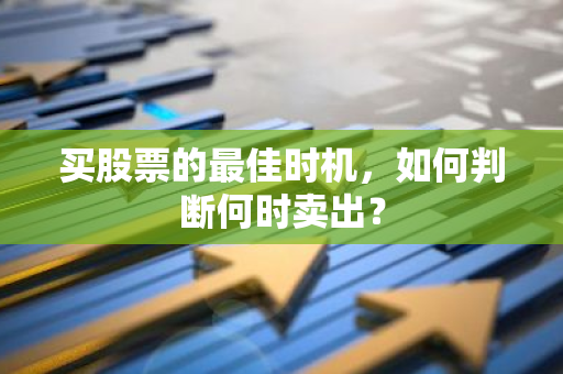 买股票的最佳时机，如何判断何时卖出？-第1张图片-智财锋资讯网