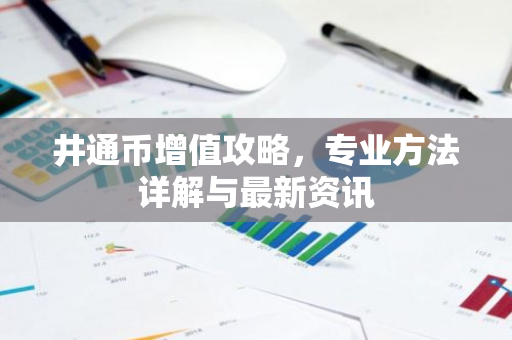 井通币增值攻略,专业方法详解与最新资讯-第1张图片-智财锋资讯网 井通币增值攻略,专业方法详解与最新资讯-第1张图片-智财锋资讯网