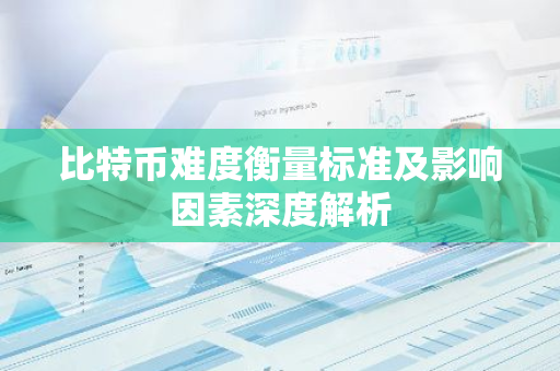比特币难度衡量标准及影响因素深度解析-第1张图片-智财锋资讯网