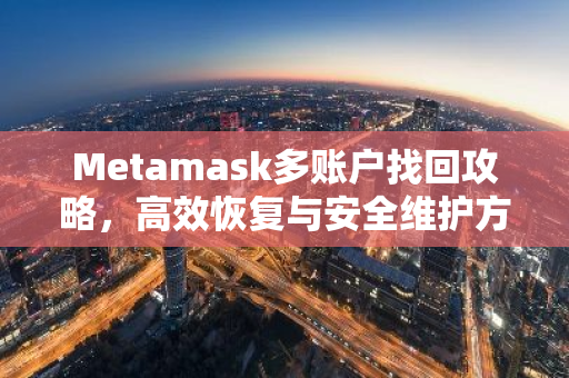 Metamask多账户找回攻略，高效恢复与安全维护方法
