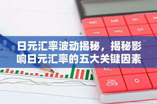 日元汇率波动揭秘,揭秘影响日元汇率的五大关键因素-第1张图片-智财锋资讯网 日元汇率波动揭秘,揭秘影响日元汇率的五大关键因素-第1张图片-智财锋资讯网