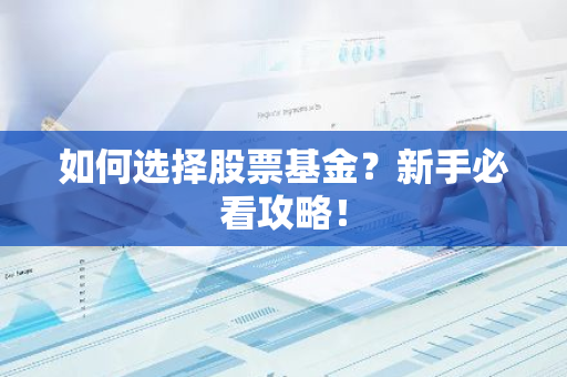 如何选择股票基金？新手必看攻略！-第1张图片-智财锋资讯网