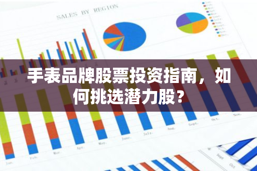手表品牌股票投资指南，如何挑选潜力股？-第1张图片-智财锋资讯网