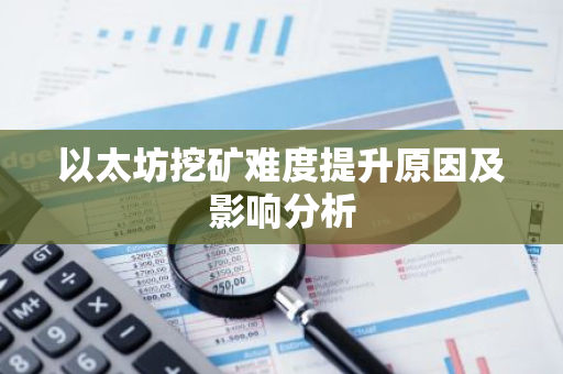 以太坊挖矿难度提升原因及影响分析