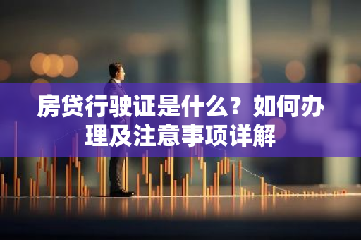 房贷行驶证是什么？如何办理及注意事项详解-第1张图片-智财锋资讯网