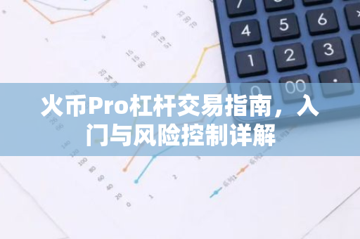 火币Pro杠杆交易指南，入门与风险控制详解