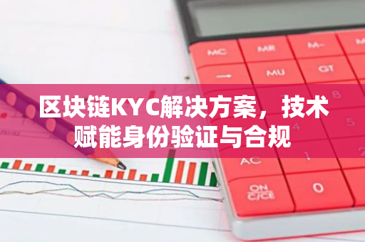 区块链KYC解决方案,技术赋能身份验证与合规-第1张图片-智财锋资讯网 区块链KYC解决方案,技术赋能身份验证与合规-第1张图片-智财锋资讯网