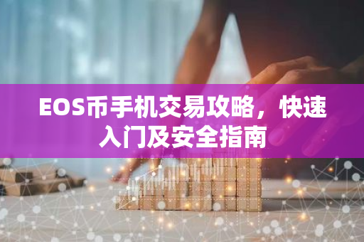 EOS币手机交易攻略，快速入门及安全指南-第1张图片-智财锋资讯网