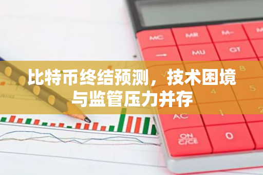比特币终结预测,技术困境与监管压力并存-第1张图片-智财锋资讯网 比特币终结预测,技术困境与监管压力并存-第1张图片-智财锋资讯网