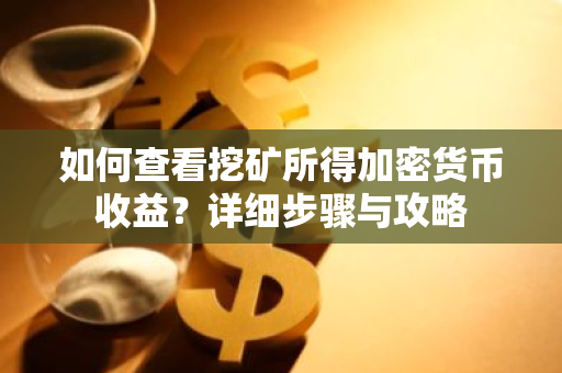 如何查看挖矿所得加密货币收益?详细步骤与攻略-第1张图片-智财锋资讯网 如何查看挖矿所得加密货币收益?详细步骤与攻略-第1张图片-智财锋资讯网