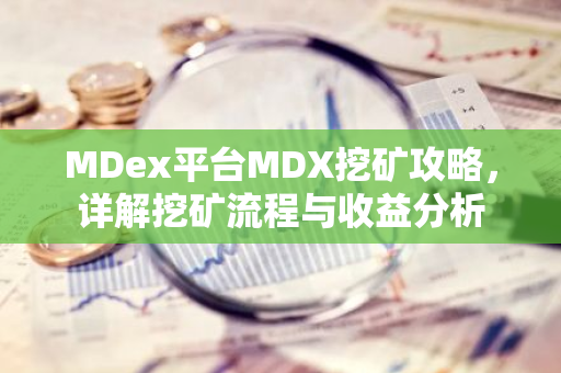 MDex平台MDX挖矿攻略，详解挖矿流程与收益分析-第1张图片-智财锋资讯网