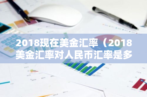 2018现在美金汇率（2018美金汇率对人民币汇率是多少）