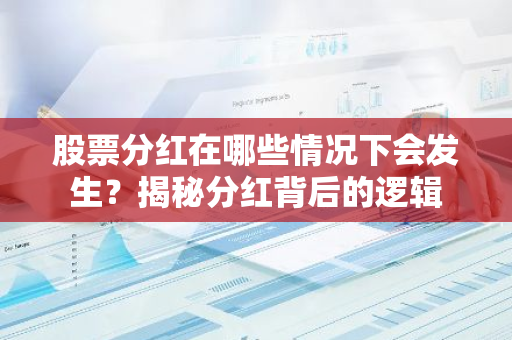 股票分红在哪些情况下会发生？揭秘分红背后的逻辑-第1张图片-智财锋资讯网