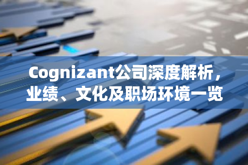 Cognizant公司深度解析，业绩、文化及职场环境一览-第1张图片-智财锋资讯网