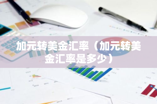 加元转美金汇率（加元转美金汇率是多少）