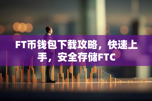 FT币钱包下载攻略,快速上手,安全存储FTC-第1张图片-智财锋资讯网 FT币钱包下载攻略,快速上手,安全存储FTC-第1张图片-智财锋资讯网